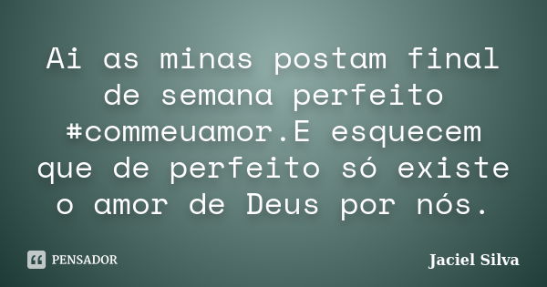 Ai as minas postam final de semana perfeito #commeuamor.E esquecem que de perfeito só existe o amor de Deus por nós.... Frase de Jaciel Silva.