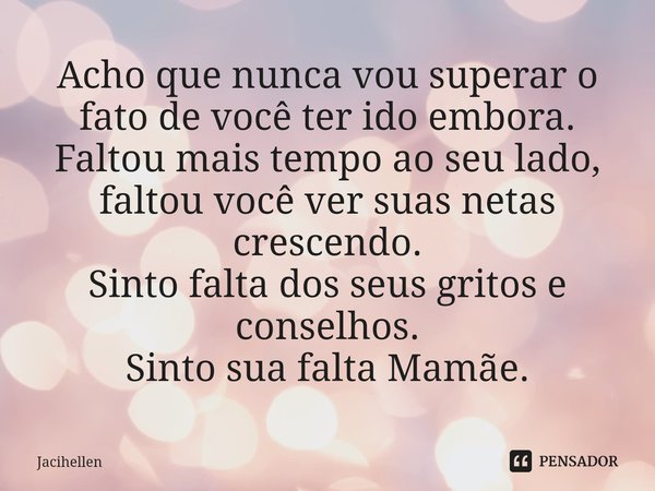 ⁠Acho que nunca vou superar o fato de você ter ido embora.
Faltou mais tempo ao seu lado, faltou você ver suas netas crescendo.
Sinto falta dos seus gritos e co... Frase de Jacihellen.