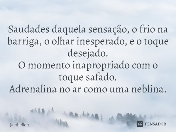 ⁠Saudades daquela sensação, o frio na barriga, o olhar inesperado, e o toque desejado. O momento inapropriado com o toque safado. Adrenalina no ar como uma nebl... Frase de Jacihellen.