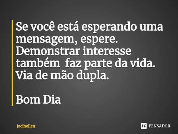 ⁠Se você está esperando uma mensagem, espere.
Demonstrar interesse também faz parte da vida.
Via de mão dupla. Bom Dia... Frase de Jacihellen.