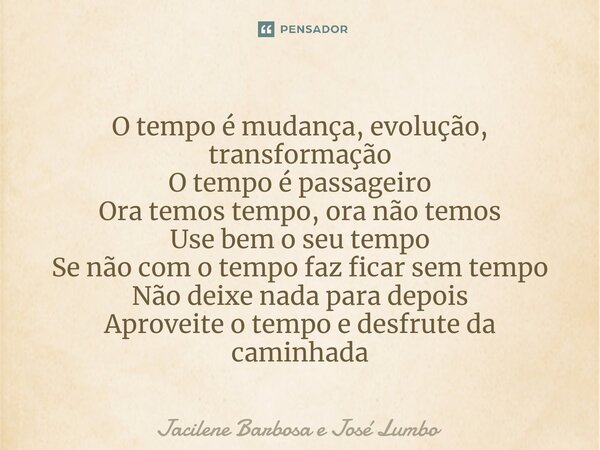 ⁠O tempo é mudança, evolução, transformação O tempo é passageiro Ora temos tempo, ora não temos Use bem o seu tempo Se não com o tempo faz ficar sem tempo Não d... Frase de Jacilene Barbosa e José Lumbo.