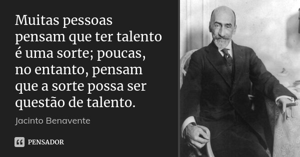 Muitas pessoas pensam que ter talento é uma sorte; poucas, no entanto, pensam que a sorte possa ser questão de talento.... Frase de Jacinto Benavente.