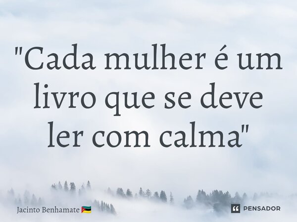 "Cada mulher é um livro que se deve ler com calma"... Frase de Jacinto Benhamate.