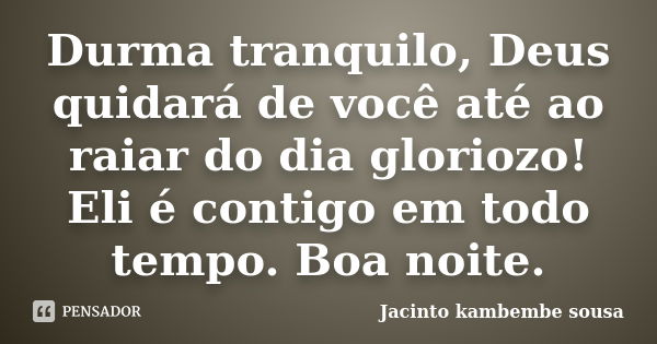 Durma tranquilo, Deus quidará de você até ao raiar do dia gloriozo! Eli é contigo em todo tempo. Boa noite.... Frase de Jacinto kambembe sousa..