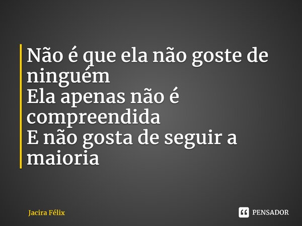 ⁠Não é que ela não goste de ninguém Ela apenas não é compreendida E não gosta de seguir a maioria... Frase de Jacira Félix.