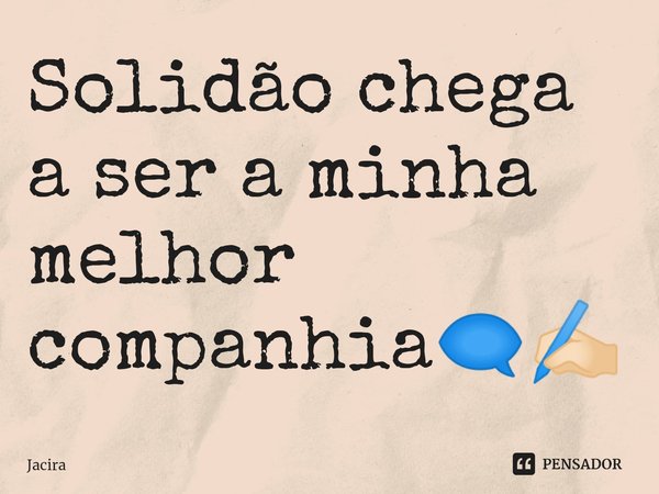 ⁠Solidão chega a ser a minha melhor companhia🗨✍🏻... Frase de Jacira.