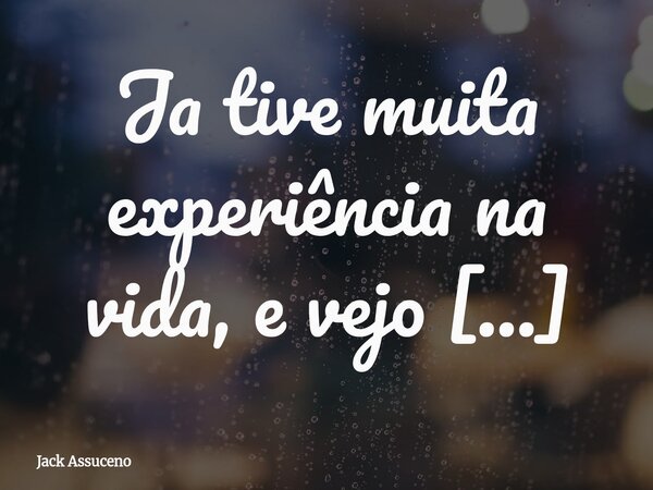 Ja tive muita experiência na vida, e vejo muitas pessoas que já não acreditam no amor. Sabe, eu sei que sofreu vários desamores. O problema é procurar alguém qu... Frase de Jack Assuceno.