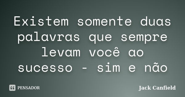 Existem somente duas palavras que sempre levam você ao sucesso - sim e não... Frase de Jack Canfield.