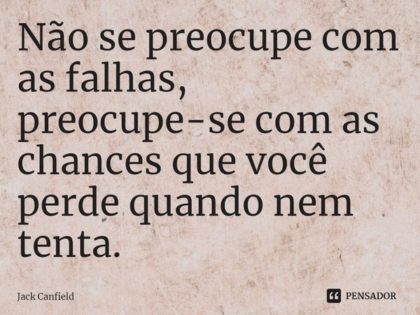 ⁠Não se preocupe com as falhas, preocupe-se com as chances que você perde quando nem tenta.... Frase de Jack Canfield.