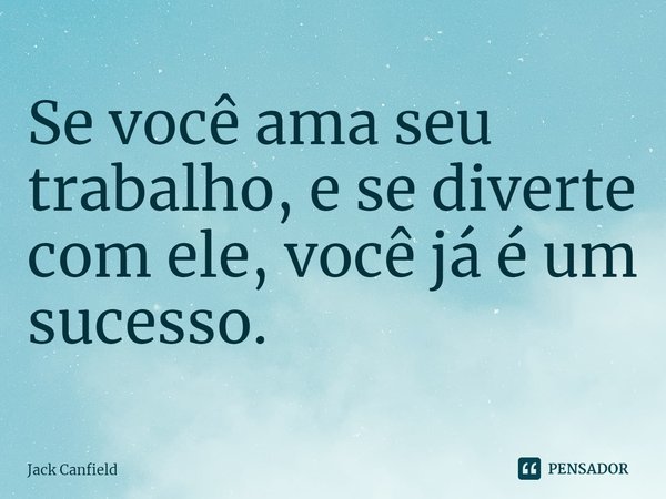 ⁠Se você ama seu trabalho, e se diverte com ele, você já é um sucesso.... Frase de Jack Canfield.