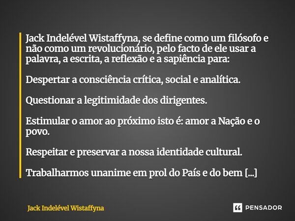 ⁠Jack Indelével Wistaffyna, se define como um filósofo e não como um revolucionário, pelo facto de ele usar a palavra, a escrita, a reflexão e a sapiência para:... Frase de Jack Indelével Wistaffyna.
