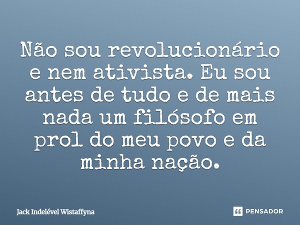 ⁠Não sou revolucionário e nem ativista. Eu sou antes de tudo e de mais nada um filósofo em prol do meu povo e da minha nação.... Frase de Jack Indelével Wistaffyna.