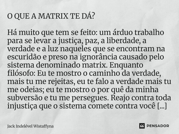O QUE A MATRIX TE DÁ? Há muito que tem se feito: um árduo trabalho para se levar a justiça, paz, a liberdade, a verdade e a luz naqueles que se encontram na es... Frase de Jack Indelével Wistaffyna.