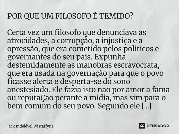 POR QUE UM FILOSOFO É TEMIDO? Certa vez um filosofo que denunciava as atrocidades, a corrupção, a injustiça e a opressão, que era cometido pelos politicos e go... Frase de Jack Indelével Wistaffyna.