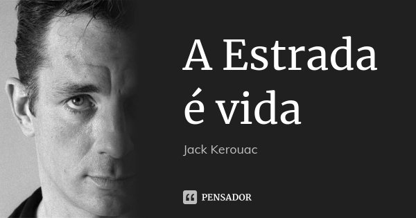 A Estrada é vida... Frase de Jack Kerouac.