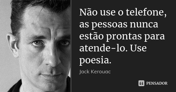 Não use o telefone, as pessoas nunca estão prontas para atende-lo. Use poesia.... Frase de Jack Kerouac.
