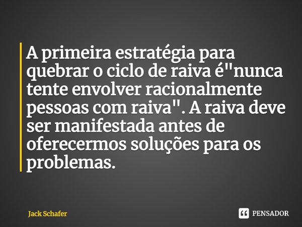 ⁠A primeira estratégia para quebrar o ciclo de raiva é "nunca tente envolver racionalmente pessoas com raiva". A raiva deve ser manifestada antes de o... Frase de Jack Schafer.