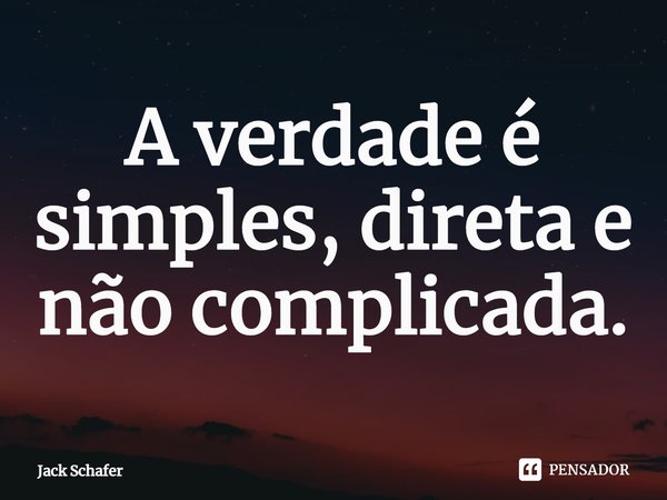 ⁠A verdade é simples, direta e não complicada.... Frase de Jack Schafer.
