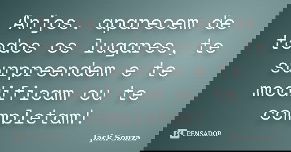 Anjos. aparecem de todos os lugares, te surpreendem e te modificam ou te completam!... Frase de Jack Souza.