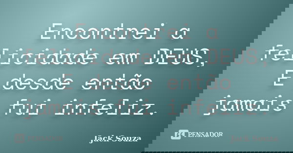 Encontrei a felicidade em DEUS, E desde então jamais fui infeliz.... Frase de Jack Souza.