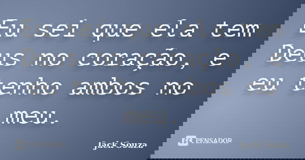 Eu sei que ela tem Deus no coração, e eu tenho ambos no meu.... Frase de Jack Souza.