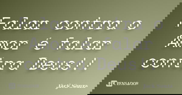 Falar contra o Amor é falar contra Deus!!... Frase de Jack Souza.