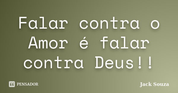 Falar contra o Amor é falar contra Deus!!... Frase de Jack Souza.