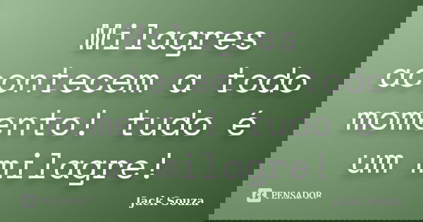 Milagres acontecem a todo momento! tudo é um milagre!... Frase de Jack Souza.