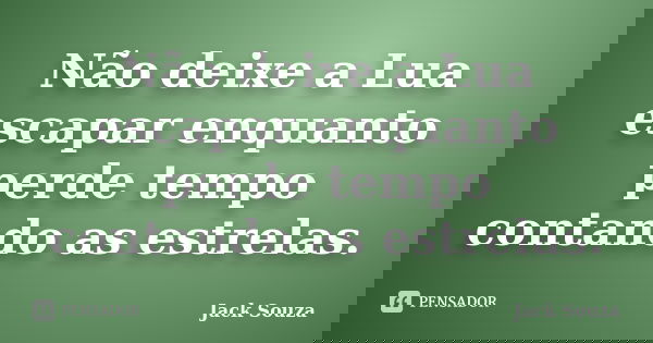 Não deixe a Lua escapar enquanto perde tempo contando as estrelas.... Frase de Jack Souza.