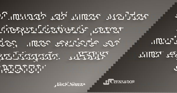 O mundo dá umas voltas inexplicáveis para muitos, mas existe só uma explicação. JESUS CRISTO!... Frase de Jack Souza.