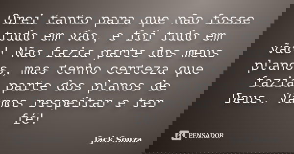 Orei tanto para que não fosse tudo em vão, e foi tudo em vão! Não fazia parte dos meus planos, mas tenho certeza que fazia parte dos planos de Deus. Vamos respe... Frase de Jack Souza.