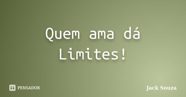 Quem ama dá Limites!... Frase de Jack Souza.