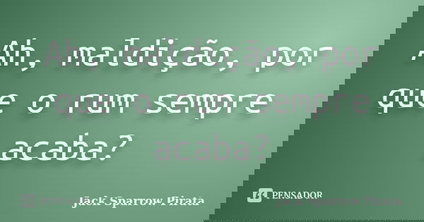 Ah, maldição, por que o rum sempre acaba?... Frase de Jack Sparrow Pirata.