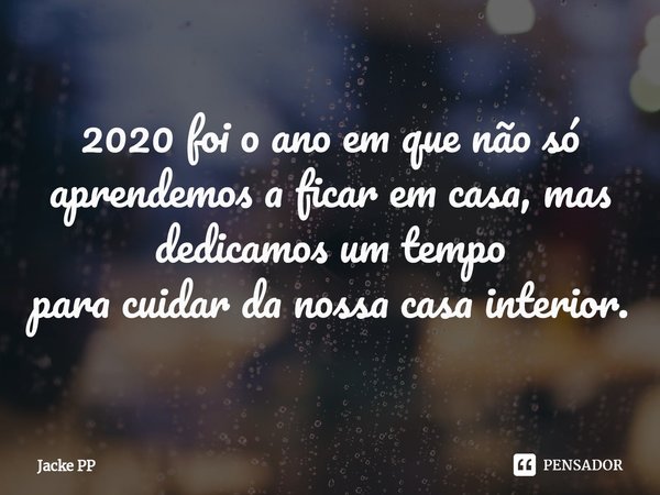 ⁠2020 foi o ano em que não só aprendemos a ficar em casa, mas dedicamos um tempo
para cuidar da nossa casa interior.... Frase de Jacke PP.