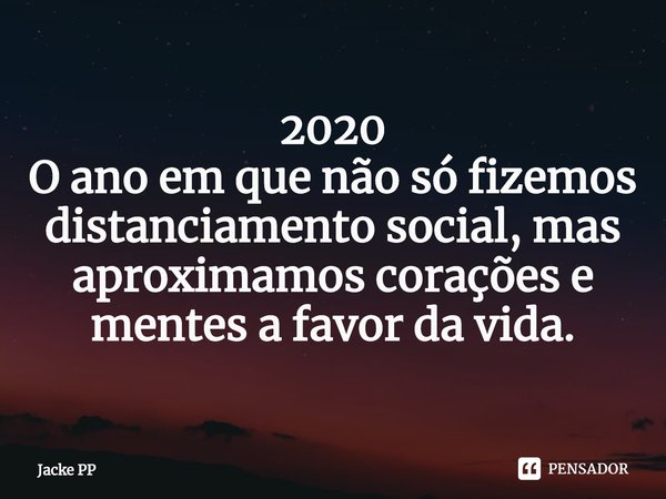 ⁠2020
O ano em que não só fizemos distanciamento social, mas aproximamos corações e mentes a favor da vida.... Frase de Jacke PP.