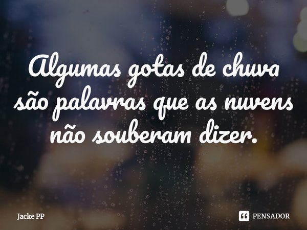 ⁠Algumas gotas de chuva são palavras que as nuvens não souberam dizer.... Frase de Jacke PP.