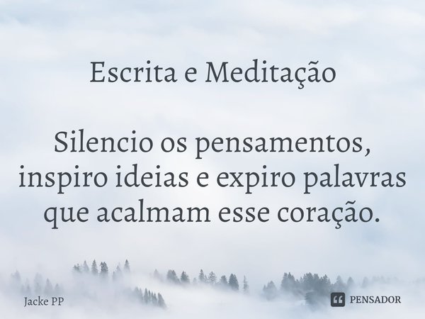 ⁠Escrita e Meditação Silencio os pensamentos, inspiro ideias e expiro palavras que acalmam esse coração.... Frase de Jacke PP.