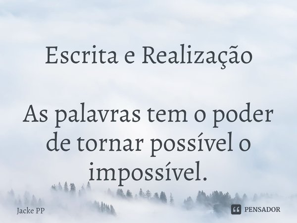 ⁠Escrita e Realização As palavras tem o poder de tornar possível o impossível.... Frase de Jacke PP.