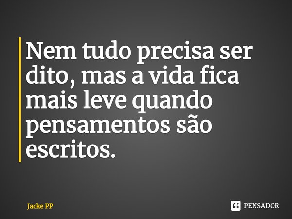 ⁠Nem tudo precisa ser dito, mas a vida fica mais leve quando pensamentos são escritos.... Frase de Jacke PP.