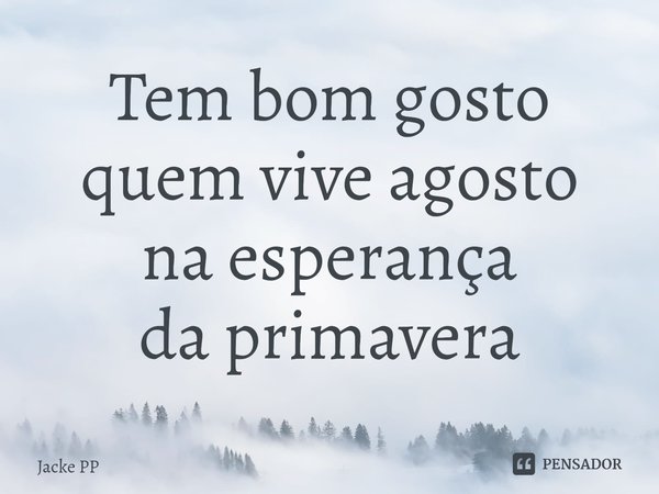 ⁠Tem bom gosto
quem vive agosto
na esperança
da primavera... Frase de Jacke PP.