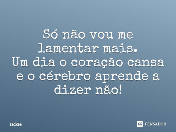 Só não vou me lamentar mais. Um dia o coração cansa e o cérebro aprende a dizer não!... Frase de Jackee.