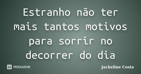 Estranho não ter mais tantos motivos para sorrir no decorrer do dia... Frase de Jackeline Costa.