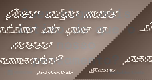 Quer algo mais íntimo do que o nosso pensamento?... Frase de Jackeline Costa.