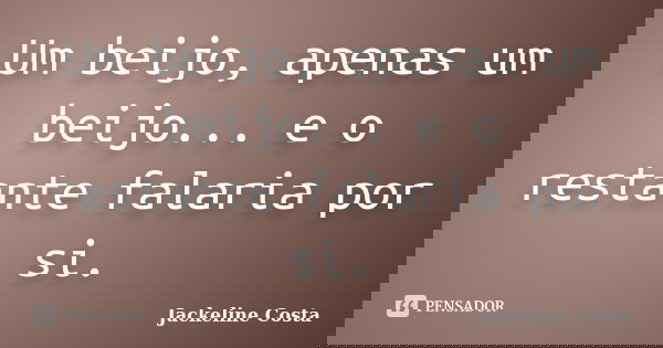 Um beijo, apenas um beijo... e o restante falaria por si.... Frase de Jackeline Costa.