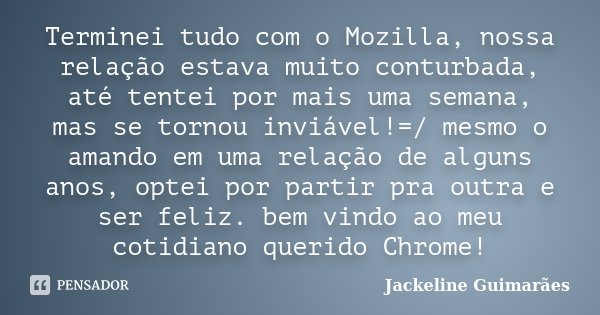 Terminei tudo com o Mozilla, nossa relação estava muito conturbada, até tentei por mais uma semana, mas se tornou inviável!=/ mesmo o amando em uma relação de a... Frase de Jackeline Guimarães.