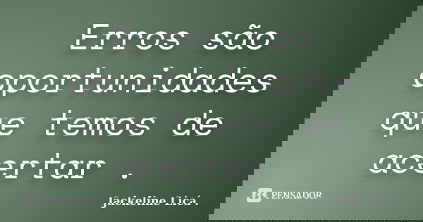 Erros são oportunidades que temos de acertar .... Frase de Jackeline Licá ..