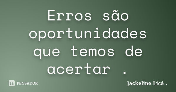 Erros são oportunidades que temos de acertar .... Frase de Jackeline Licá ..