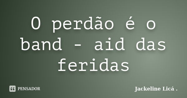 O perdão é o band - aid das feridas... Frase de Jackeline Licá ..