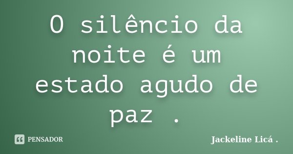 O silêncio da noite é um estado agudo de paz .... Frase de Jackeline Licá ..