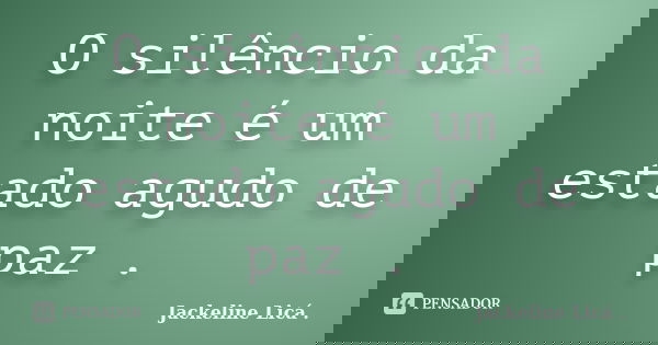 O silêncio da noite é um estado agudo de paz .... Frase de Jackeline Licá ..